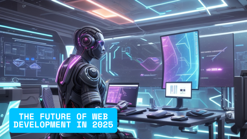 The Future of Web Development in 2025: Key Trends Shaping the Digital Landscape